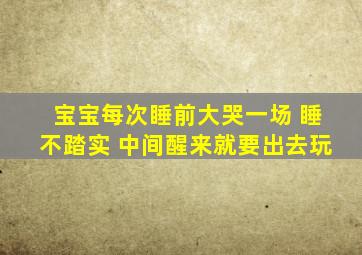 宝宝每次睡前大哭一场 睡不踏实 中间醒来就要出去玩